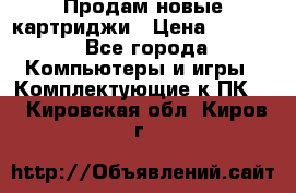 Продам новые картриджи › Цена ­ 2 300 - Все города Компьютеры и игры » Комплектующие к ПК   . Кировская обл.,Киров г.